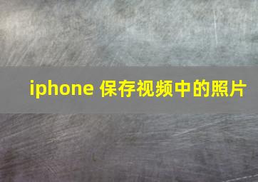 iphone 保存视频中的照片